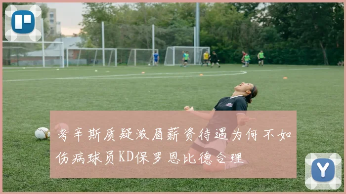 考辛斯质疑浓眉薪资待遇为何不如伤病球员KD保罗恩比德合理