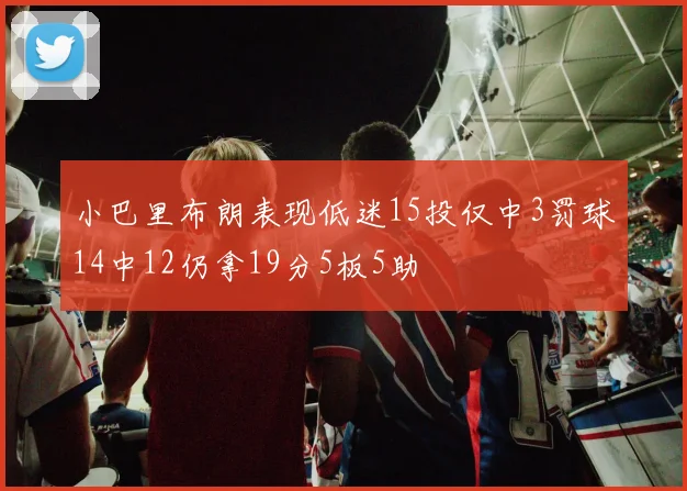 小巴里布朗表现低迷15投仅中3罚球14中12仍拿19分5板5助